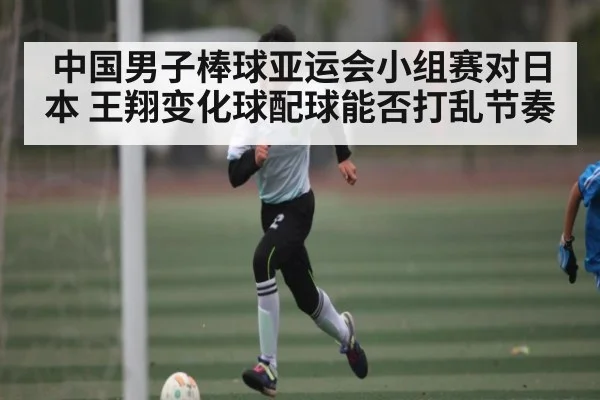 中国男子棒球亚运会小组赛对日本 王翔变化球配球能否打乱节奏