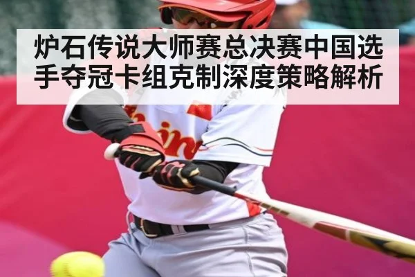 炉石传说大师赛总决赛中国选手夺冠卡组克制深度策略解析