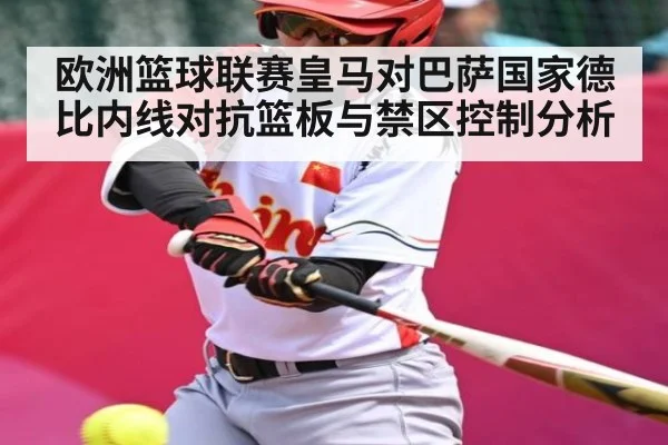 欧洲篮球联赛皇马对巴萨国家德比内线对抗篮板与禁区控制分析
