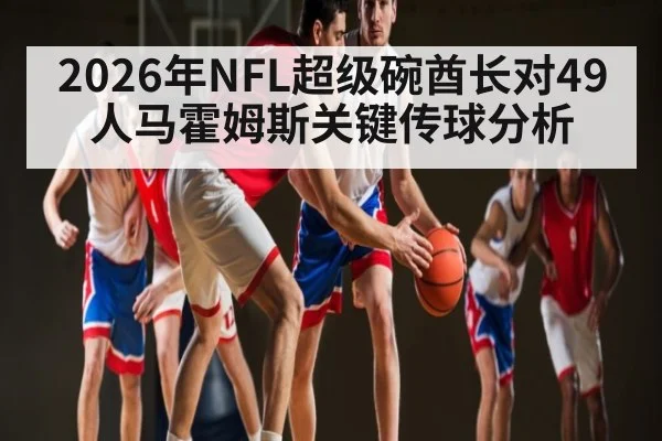 2026年NFL超级碗酋长对49人马霍姆斯关键传球分析