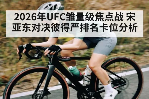 2026年UFC雏量级焦点战 宋亚东对决彼得严排名卡位分析