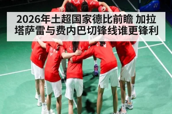 2026年土超国家德比前瞻 加拉塔萨雷与费内巴切锋线谁更锋利