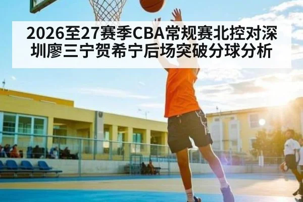 2026至27赛季CBA常规赛北控对深圳廖三宁贺希宁后场突破分球分析